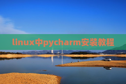 linux中pycharm安装教程 linux中pycharm安装教程
